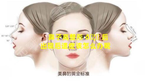 鼻子高整形 🦄 后出现后遗症该怎么办呢
